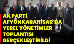 AK Parti Afyonkarahisar'da Yerel Yönetimler Toplantısı Gerçekleştirildi