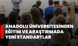 Anadolu Üniversitesinden eğitim ve araştırmada yeni standartlar