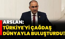 Arslan: Türkiye'yi çağdaş dünyayla buluşturdu!