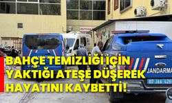 Bahçe temizliği için yaktığı ateşe düşerek hayatını kaybetti!