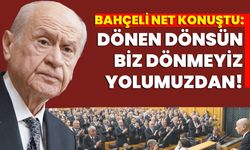 Bahçeli net konuştu: Dönen dönsün biz dönmeyiz yolumuzdan!