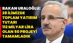 Bakan Uraloğlu: 28 ilimizde toplam yatırım tutarı 112 milyar lira olan 50 projeyi tamamladık