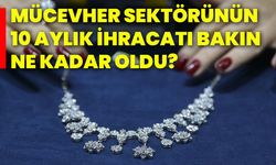 Mücevher sektörünün 10 aylık ihracatı bakın ne kadar oldu?