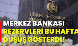 Merkez Bankası rezervleri bu hafta düşüş gösterdi!