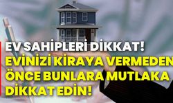 Ev sahipleri dikkat! Evinizi kiraya vermeden önce bunlara mutlaka dikkat edin!