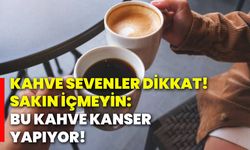 Kahve sevenler dikkat! Sakın içmeyin: Bu kahve kanser yapıyor!