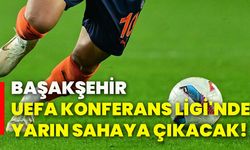 Başakşehir, UEFA Konferans Ligi'nde yarın sahaya çıkacak!