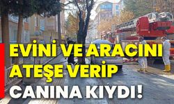 Evini ve aracını ateşe verip canına kıydı!