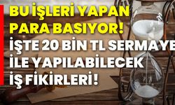 Bu işleri yapan para basıyor! İşte 20 bin tl sermaye ile yapılabilecek iş fikirleri!