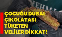 Çocuğu Dubai çikolatası tüketen veliler dikkat!