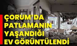 Çorum’da Patlamanın Yaşandığı Ev Görüntülendi