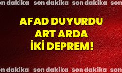 Afad duyurdu art arda iki deprem!