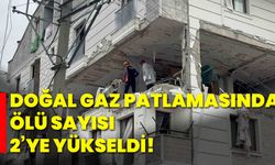 Doğal gaz patlamasında ölü sayısı 2’ye yükseldi!