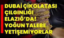 Dubai çikolatası çılgınlığı Elazığ’da! Yoğun talebe yetişemiyorlar