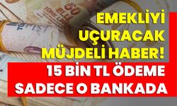 Emekliyi uçuracak müjdeli haber! 15 bin TL ödeme sadece o bankada