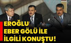 Eroğlu Eber Gölü ile ilgili konuştu!