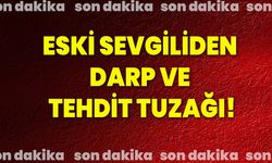 Eski sevgiliden darp ve tehdit tuzağı!