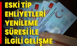 Eski Tip Ehliyetleri Yenileme Süresi İle İlgili Gelişme