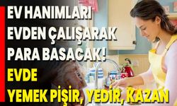 Ev Hanımları Evden Çalışarak Para Basacak! Evde Yemek Pişir, Yedir, Kazan