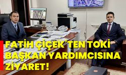 Fatih Çiçek’ten TOKİ Başkan Yardımcısına ziyaret!