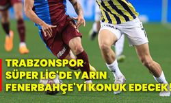 Trabzonspor, Süper Lig'de yarın Fenerbahçe'yi konuk edecek!