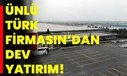 Ünlü Türk firmasın’dan dev yatırım!