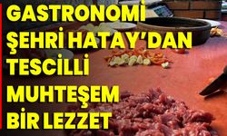 Gastronomi Şehri Hatay’dan Tescilli Muhteşem Bir Lezzet