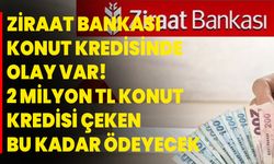 Ziraat Bankası konut kredisinde OLAY VAR! 2 milyon TL konut kredisi çeken bu kadar ödeyecek