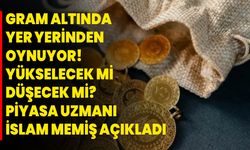 Gram altında yer yerinden oynuyor! Yükselecek mi, düşecek mi? Piyasa uzmanı İslam Memiş açıkladı