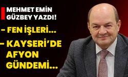 Mehmet Emin Güzbey yazdı: “Fen İşleri...” ve “Kayseri’de Afyon gündemi...”