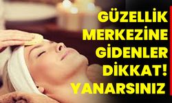 Güzellik Merkezine Gidenler Dikkat! Yanarsınız