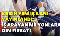 85 Bin yeni iş ilanı yayınlandı: İş arayan milyonlara dev fırsat