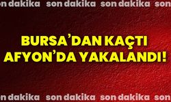 Bursa’dan kaçtı Afyon’da yakalandı!