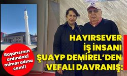 Hayırsever iş insanı Şuayp Demirel’den vefalı davranış; Başarısının ardındaki mimar adına cami