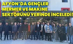 Afyon’da gençler, mermer ve makine sektörünü yerinde inceledi!