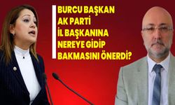 Burcu Başkan AK Parti il başkanına nereye gidip bakmasını önerdi?