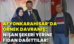 Afyonkarahisar’da örnek davranış: Nişan şekeri yerine fidan dağıttılar!