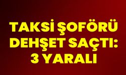 Taksi Şoförü Dehşet Saçtı: 3 Yaralı