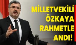 Milletvekili Özkaya, Rahmetle Andı!