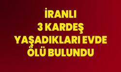 İranlı 3 Kardeş Yaşadıkları Evde Ölü Bulundu