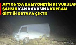 Afyon’da kamyonetin de vurulan şahsın kan davasına kurban gittiği ortaya çıktı!