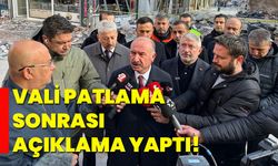 Vali patlama sonrası açıklama yaptı!