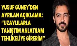 Yusuf Güney'den ayrılan Açıklama: “Uzaylılarla Tanıştım, Anlatsam Tehlikeliye Girerim”