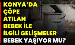 Konya'da Çöpe Atılan Bebek İle İlgili Gelişmeler Bebek Yaşıyor Mu?