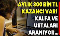 Aylık 300 Bin TL Kazancı Var! Kalfa Ve Ustaları Aranıyor…