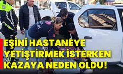 Eşini hastaneye yetiştirmek isterken kazaya neden oldu!