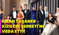 Kaan Taşaner Kızılcık Şerbeti'ne veda etti!