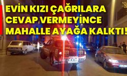 Evin kızı çağrılara cevap vermeyince, mahalle ayağa kalktı!