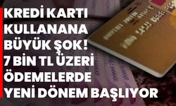 Kredi kartı kullanana büyük şok! 7 bin TL üzeri ödemelerde yeni dönem başlıyor