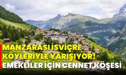 Manzarası İsviçre köyleriyle yarışıyor! Emekliler için cennet köşesi